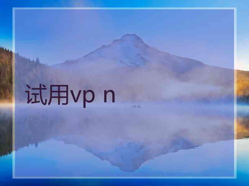 试用vp n 试用vp n